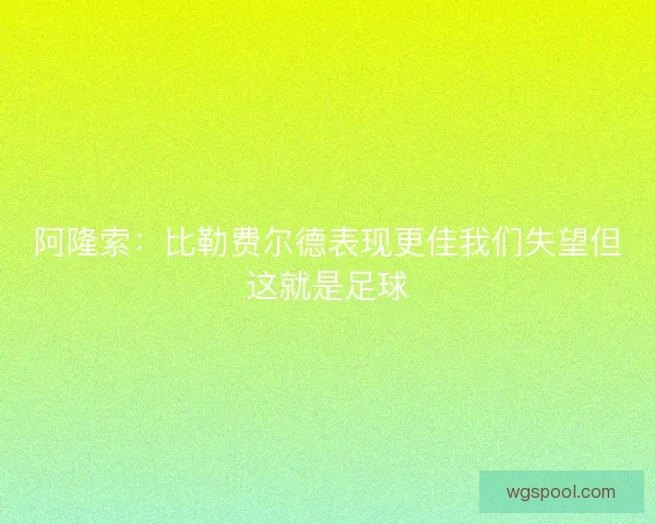 阿隆索：比勒费尔德表现更佳我们失望但这就是足球